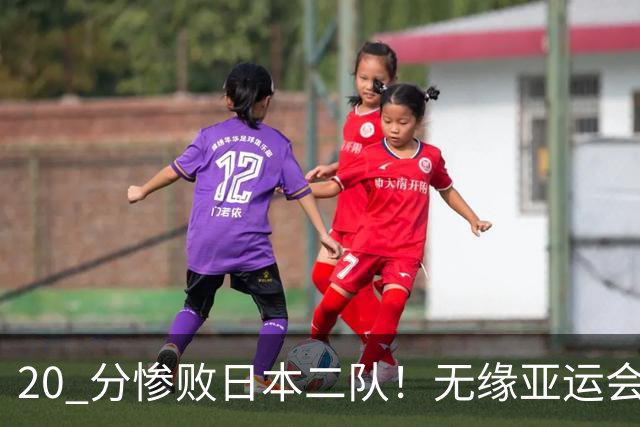 20 分惨败日本二队！无缘亚运会决赛，中国男篮正在被全面甩开
